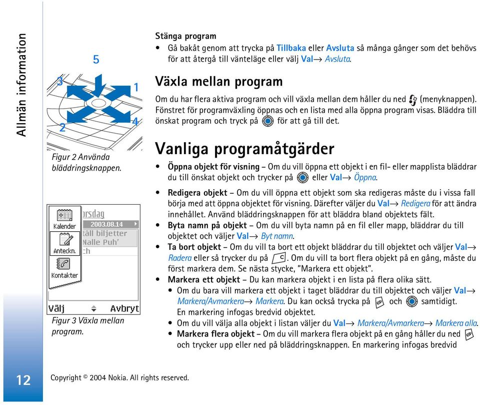 Växla mellan program Om du har flera aktiva program och vill växla mellan dem håller du ned (menyknappen). Fönstret för programväxling öppnas och en lista med alla öppna program visas.