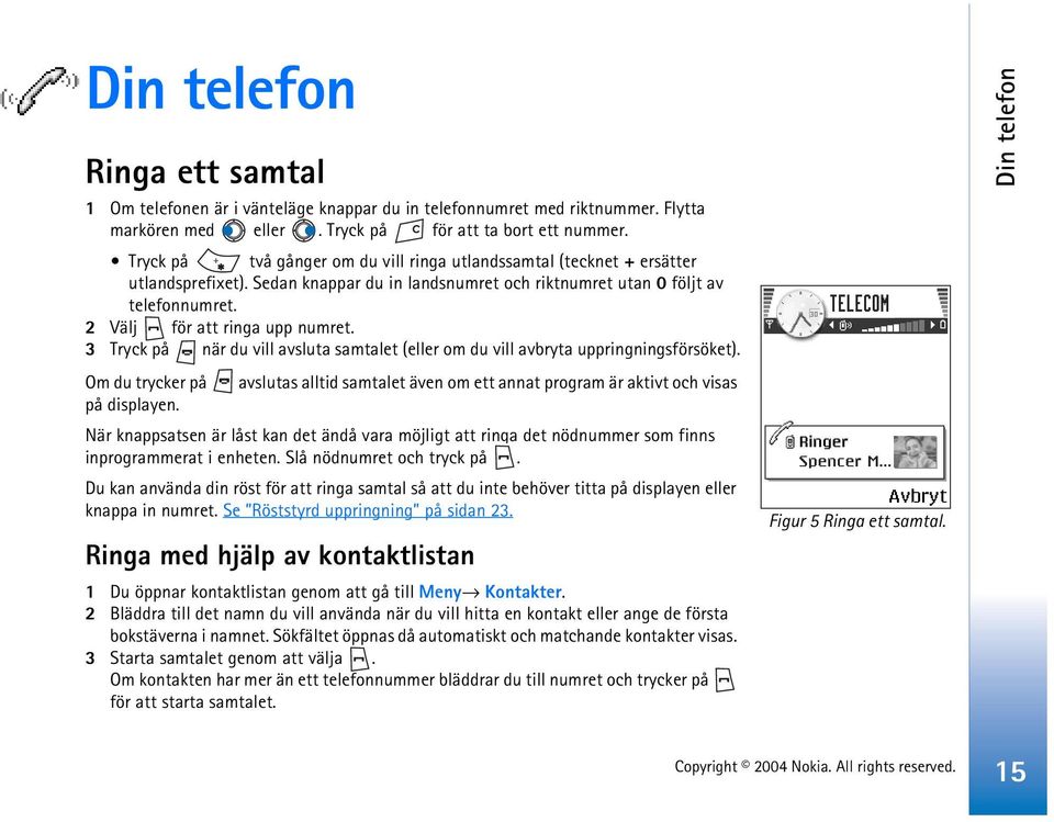 3 Tryck på när du vill avsluta samtalet (eller om du vill avbryta uppringningsförsöket). Om du trycker på avslutas alltid samtalet även om ett annat program är aktivt och visas på displayen.