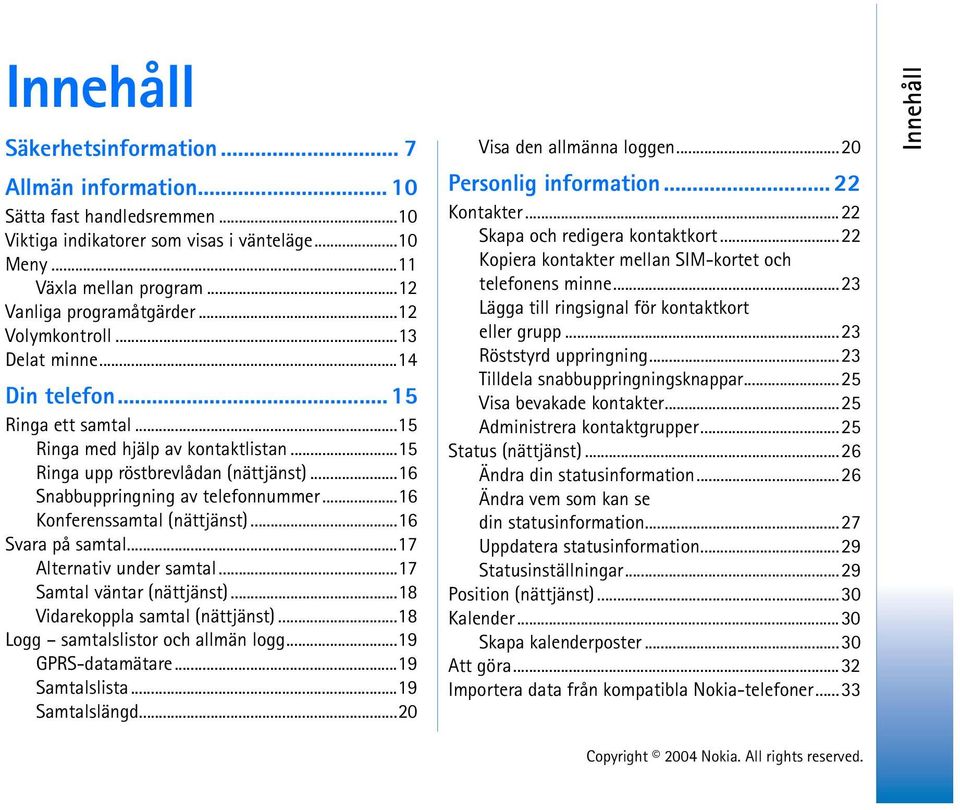 ..16 Konferenssamtal (nättjänst)...16 Svara på samtal...17 Alternativ under samtal...17 Samtal väntar (nättjänst)...18 Vidarekoppla samtal (nättjänst)...18 Logg samtalslistor och allmän logg.