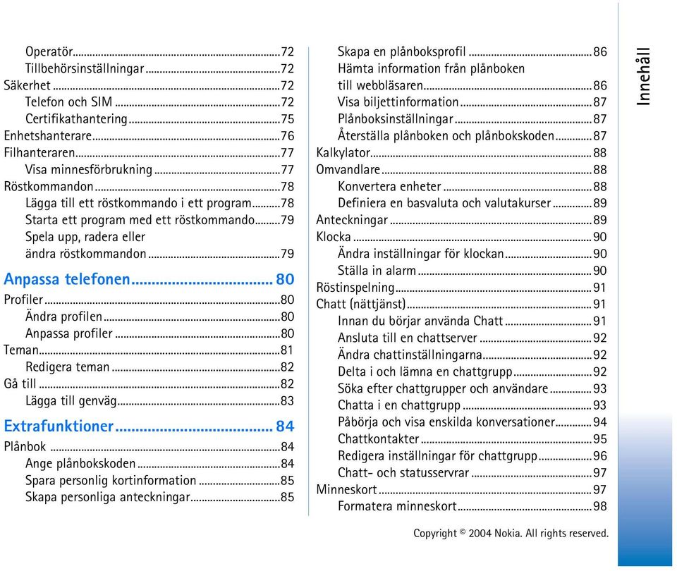 ..80 Anpassa profiler...80 Teman...81 Redigera teman...82 Gå till...82 Lägga till genväg...83 Extrafunktioner... 84 Plånbok...84 Ange plånbokskoden...84 Spara personlig kortinformation.