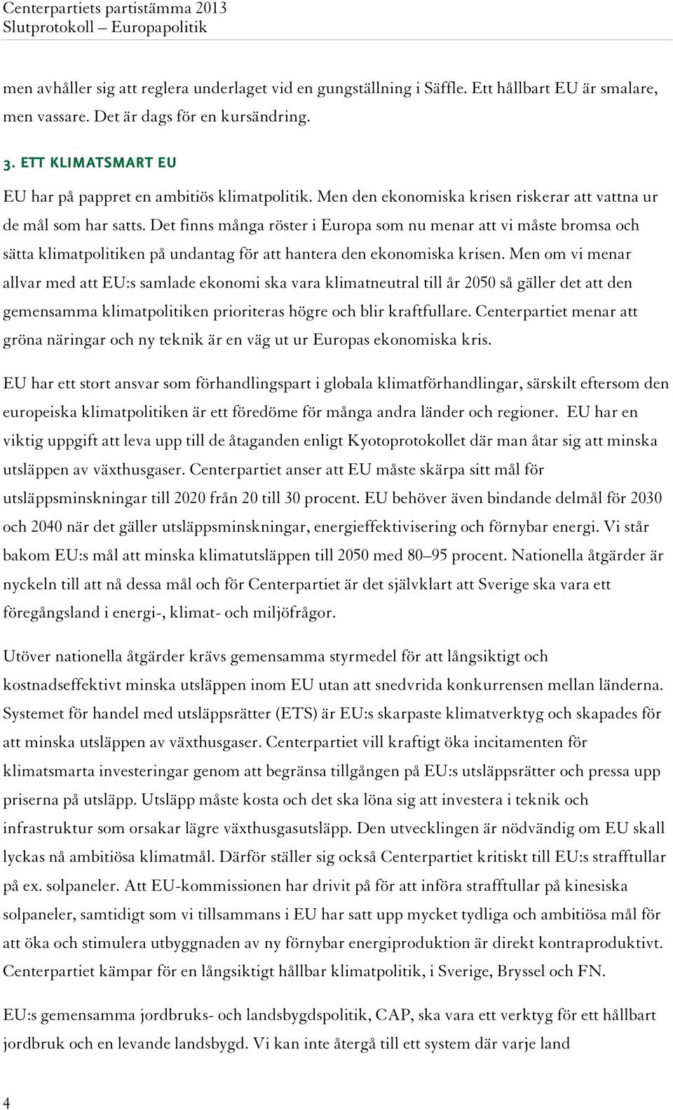Det finns många röster i Europa som nu menar att vi måste bromsa och sätta klimatpolitiken på undantag för att hantera den ekonomiska krisen.