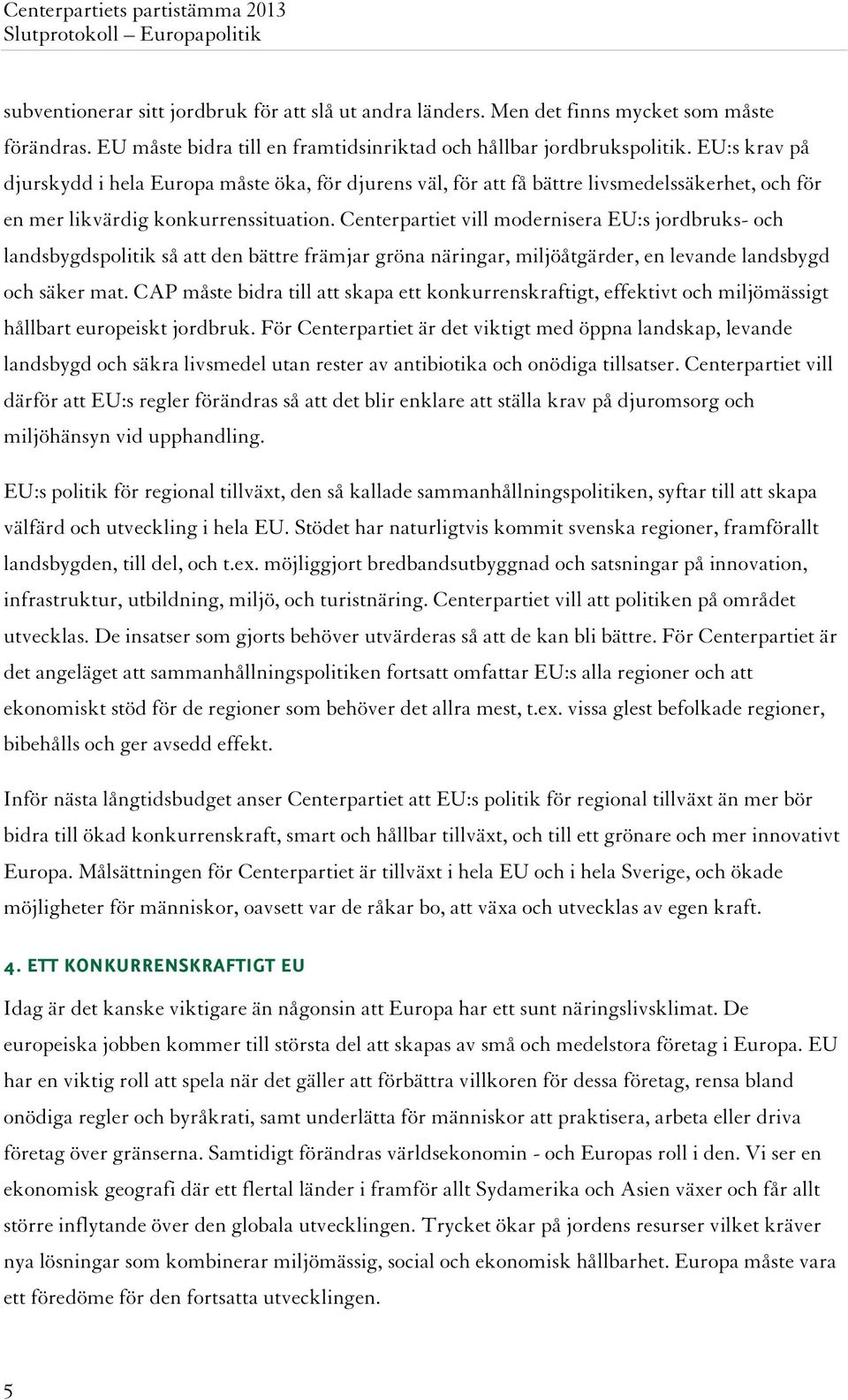 Centerpartiet vill modernisera EU:s jordbruks- och landsbygdspolitik så att den bättre främjar gröna näringar, miljöåtgärder, en levande landsbygd och säker mat.