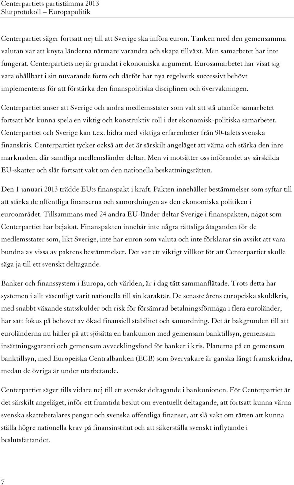 Eurosamarbetet har visat sig vara ohållbart i sin nuvarande form och därför har nya regelverk successivt behövt implementeras för att förstärka den finanspolitiska disciplinen och övervakningen.