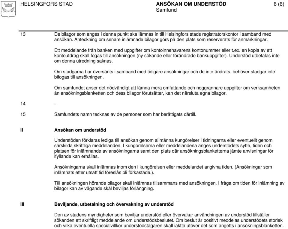 en kopia av ett kontoutdrag skall fogas till ansökningen (ny sökande eller förändrade bankuppgifter). Understöd utbetalas inte om denna utredning saknas.