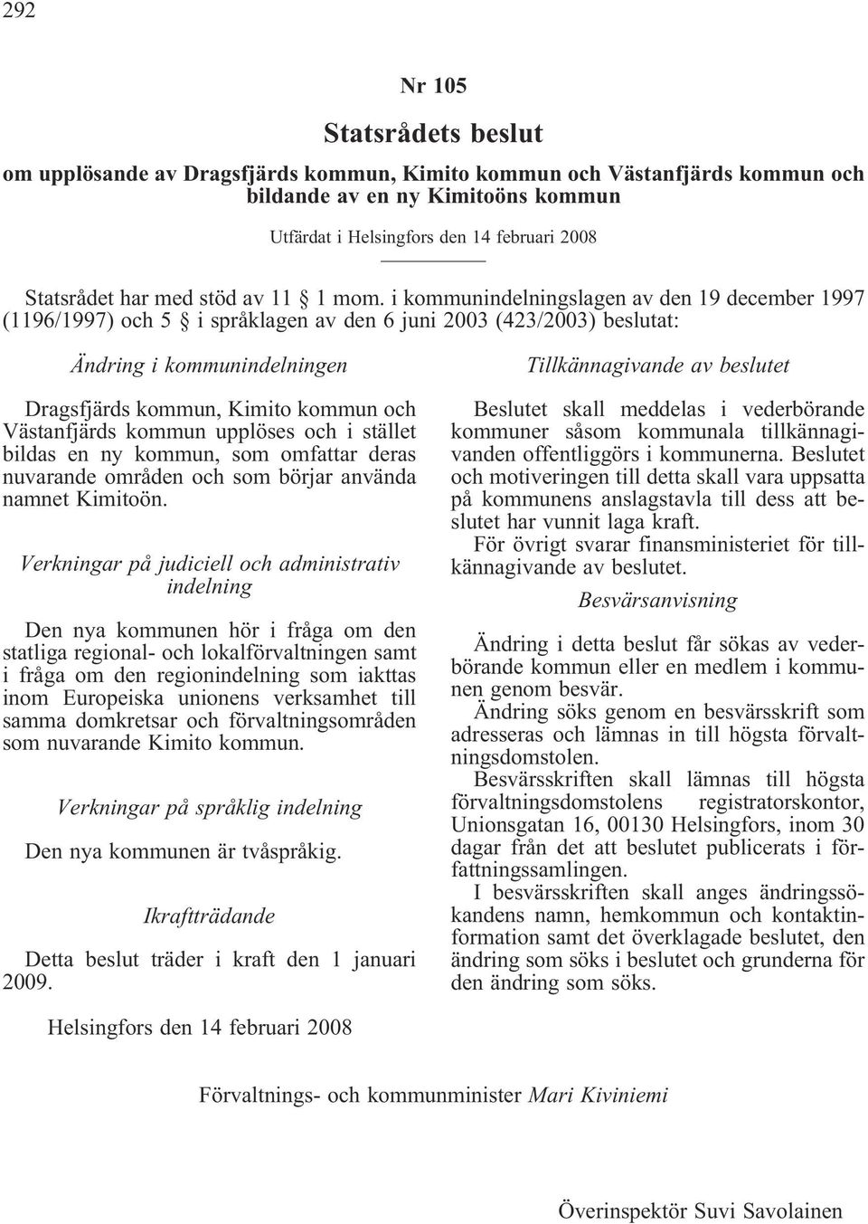 i kommunindelningslagen av den 19 december 1997 (1196/1997) och 5 i språklagen av den 6 juni 2003 (423/2003) beslutat: Ändring i kommunindelningen Dragsfjärds kommun, Kimito kommun och Västanfjärds