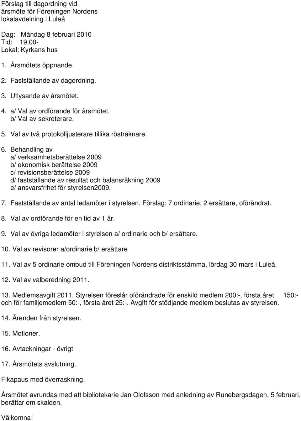 Behandling av a/ verksamhetsberättelse 2009 b/ ekonomisk berättelse 2009 c/ revisionsberättelse 2009 d/ fastställande av resultat och balansräkning 2009 e/ ansvarsfrihet för styrelsen2009. 7.