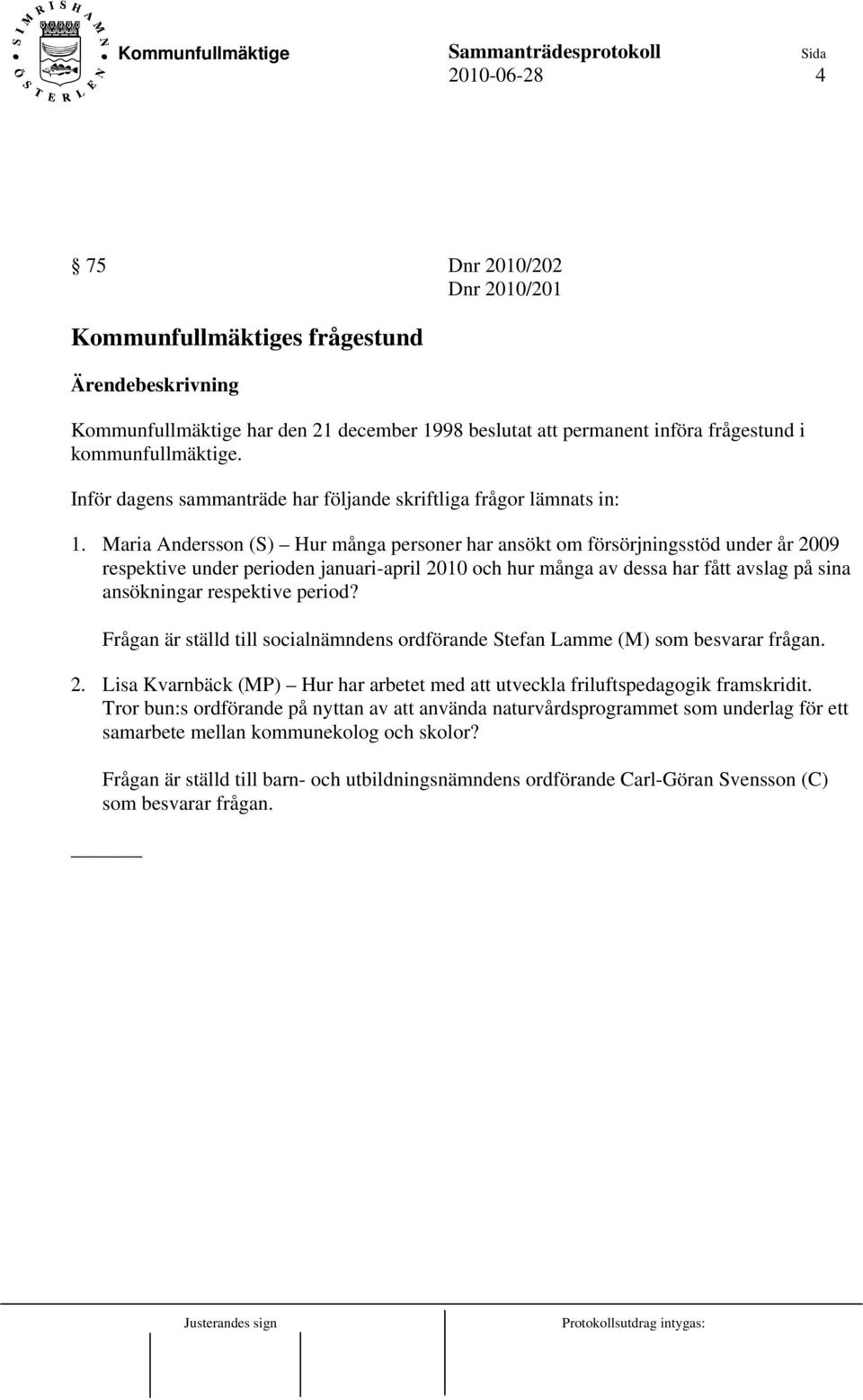 Maria Andersson (S) Hur många personer har ansökt om försörjningsstöd under år 2009 respektive under perioden januari-april 2010 och hur många av dessa har fått avslag på sina ansökningar respektive