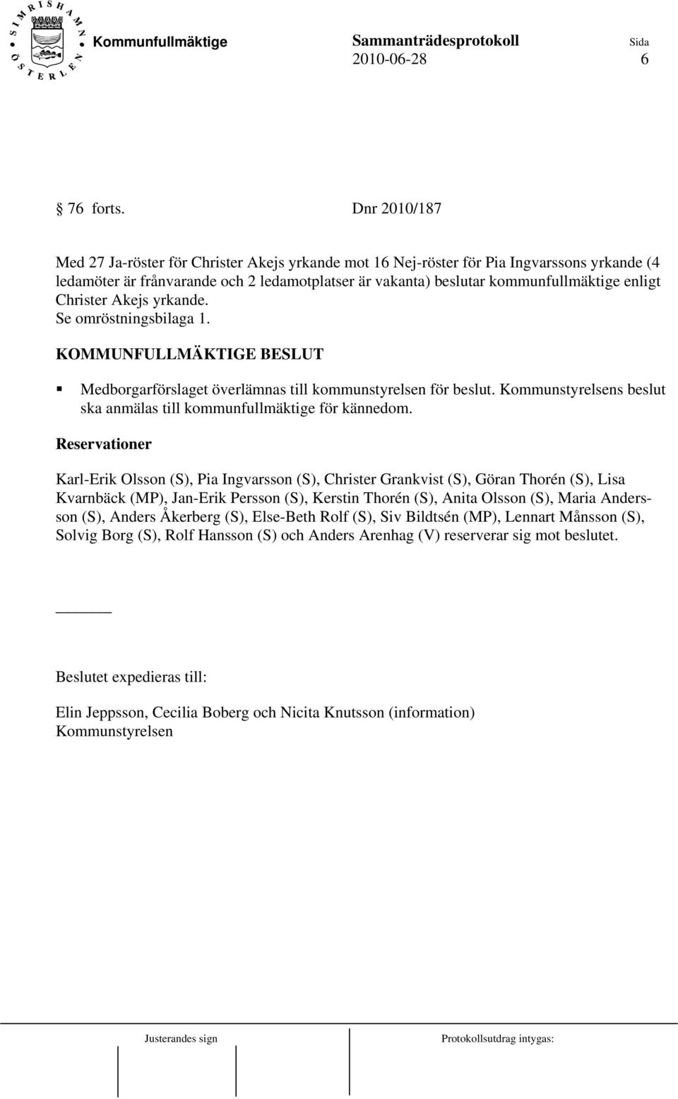 Christer Akejs yrkande. Se omröstningsbilaga 1. KOMMUNFULLMÄKTIGE BESLUT Medborgarförslaget överlämnas till kommunstyrelsen för beslut.