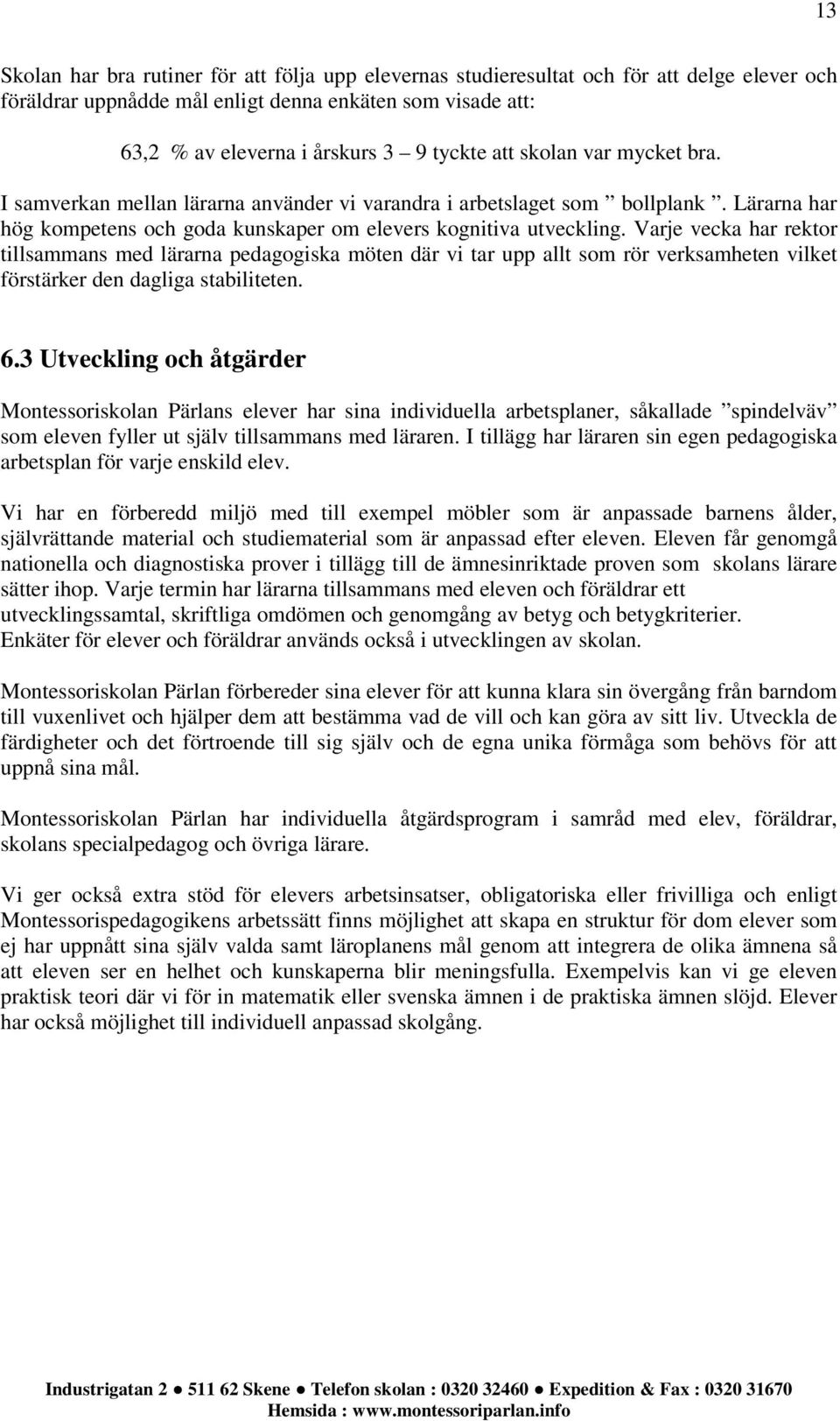 Varje vecka har rektor tillsammans med lärarna pedagogiska möten där vi tar upp allt som rör verksamheten vilket förstärker den dagliga stabiliteten. 6.