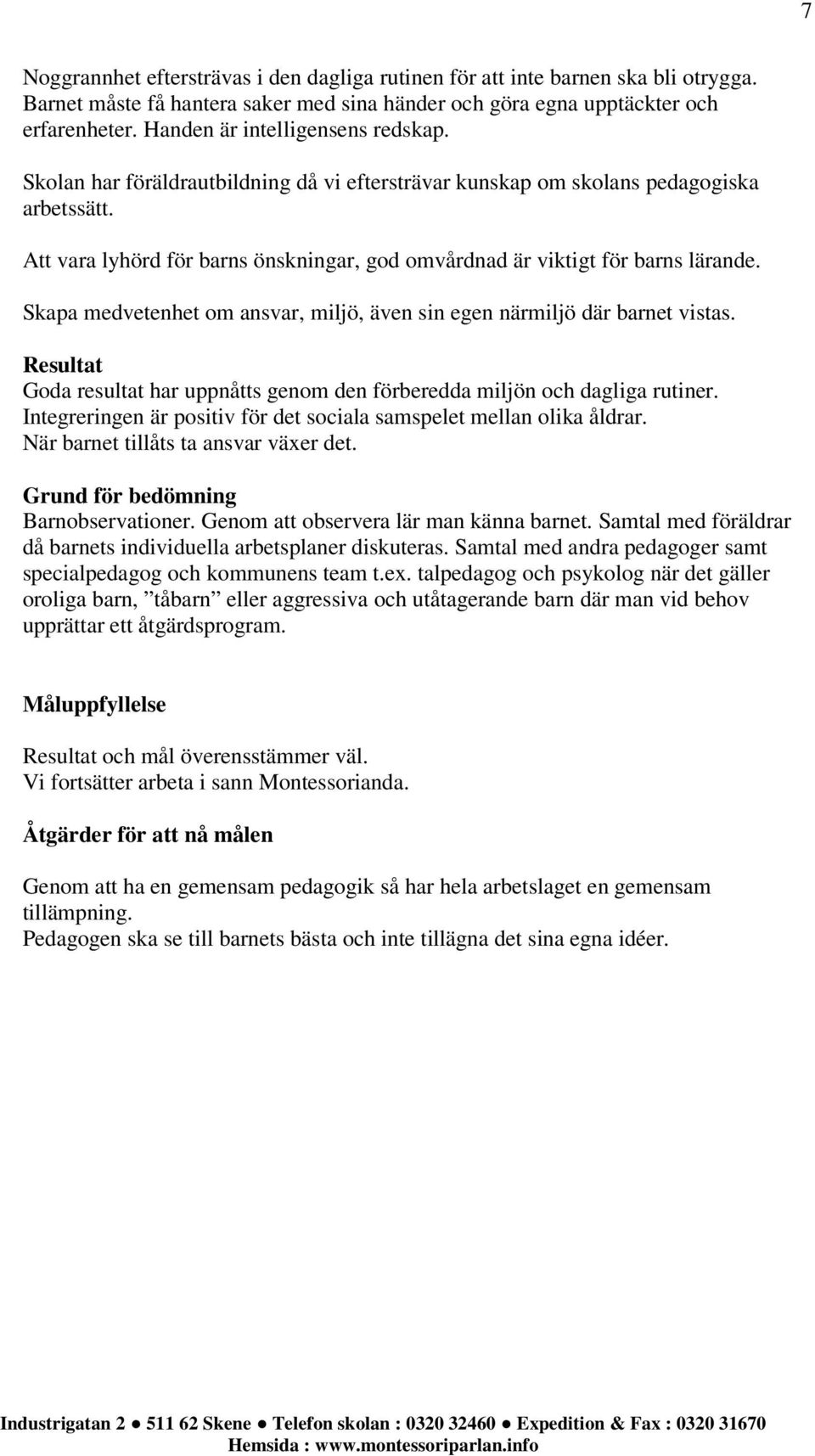 Att vara lyhörd för barns önskningar, god omvårdnad är viktigt för barns lärande. Skapa medvetenhet om ansvar, miljö, även sin egen närmiljö där barnet vistas.