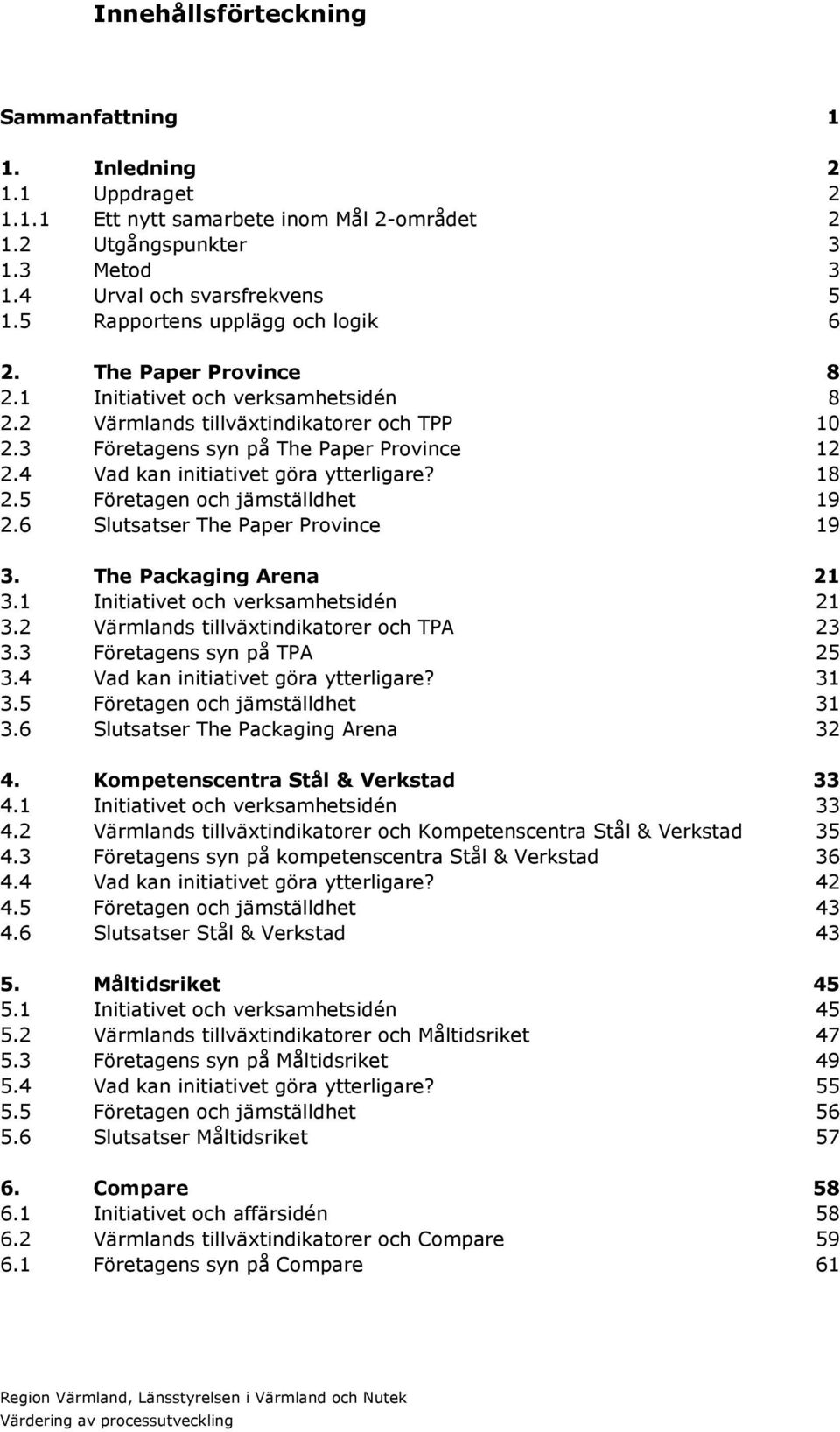 4 Vad kan initiativet göra ytterligare? 18 2.5 Företagen och jämställdhet 19 2.6 Slutsatser The Paper Province 19 3. The Packaging Arena 21 3.1 Initiativet och verksamhetsidén 21 3.