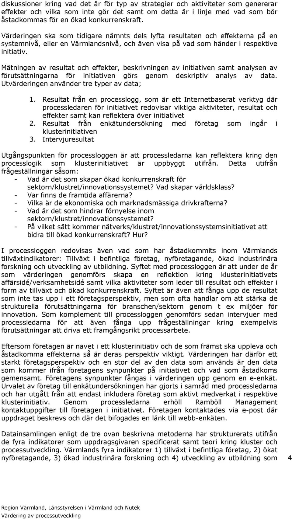 Mätningen av resultat och effekter, beskrivningen av initiativen samt analysen av förutsättningarna för initiativen görs genom deskriptiv analys av data. Utvärderingen använder tre typer av data; 1.