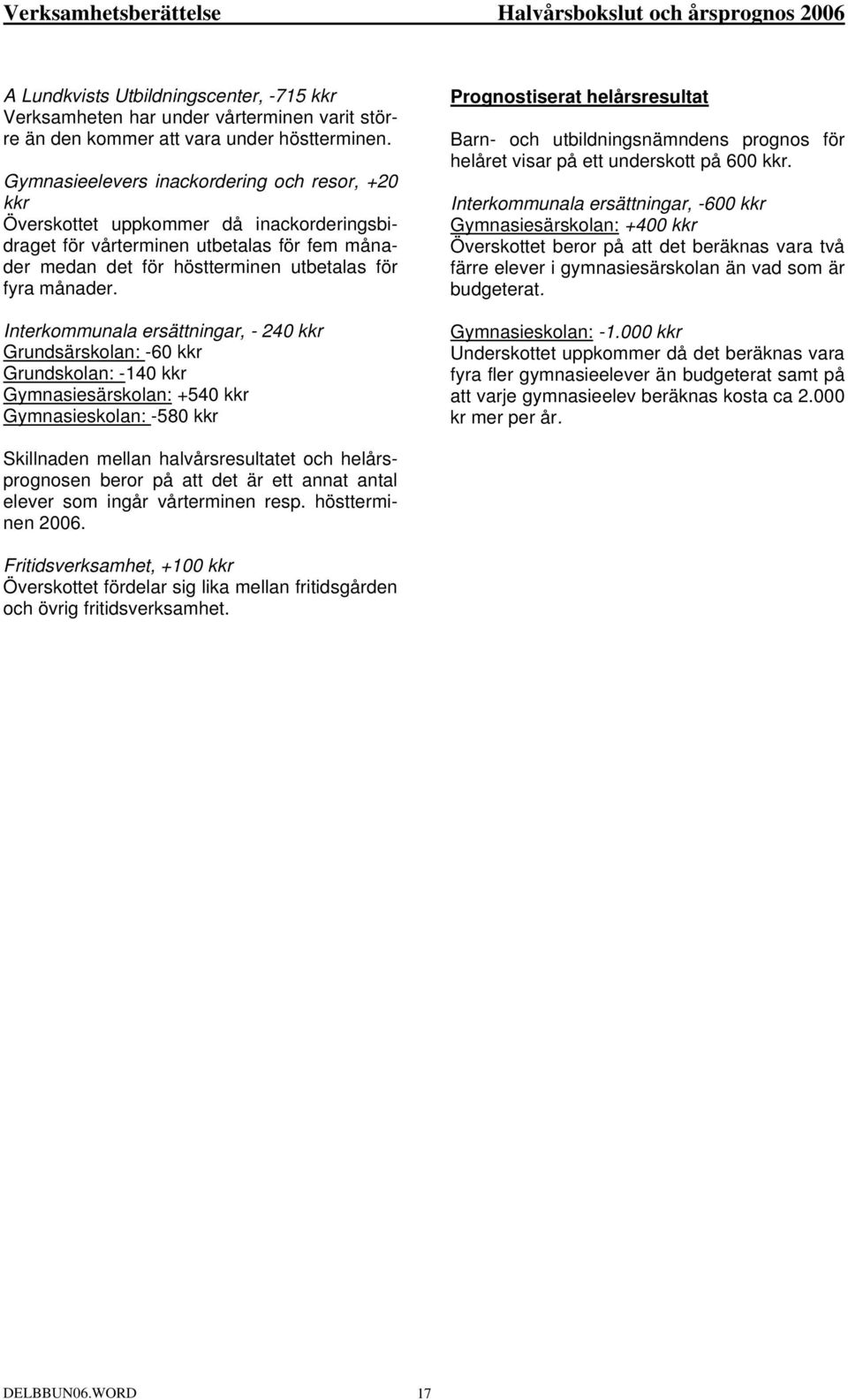 Interkommunala ersättningar, - 240 kkr Grundsärskolan: -60 kkr Grundskolan: -140 kkr Gymnasiesärskolan: +540 kkr Gymnasieskolan: -580 kkr Prognostiserat helårsresultat Barn- och utbildningsnämndens