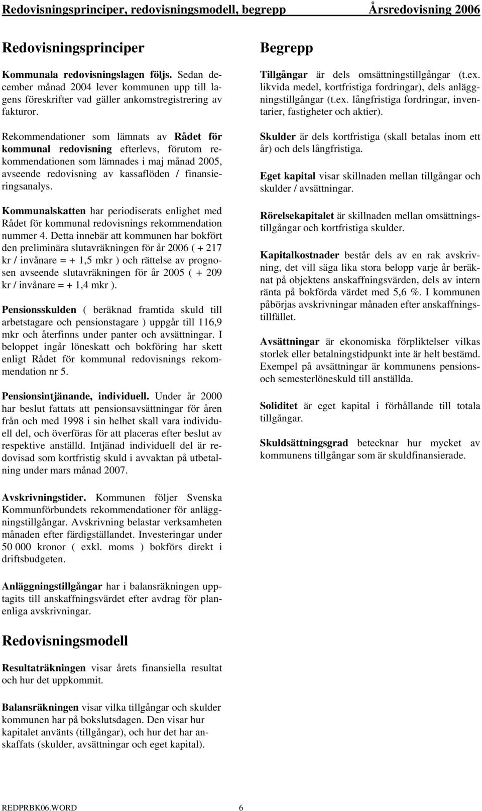 Rekommendationer som lämnats av Rådet för kommunal redovisning efterlevs, förutom rekommendationen som lämnades i maj månad 2005, avseende redovisning av kassaflöden / finansieringsanalys.