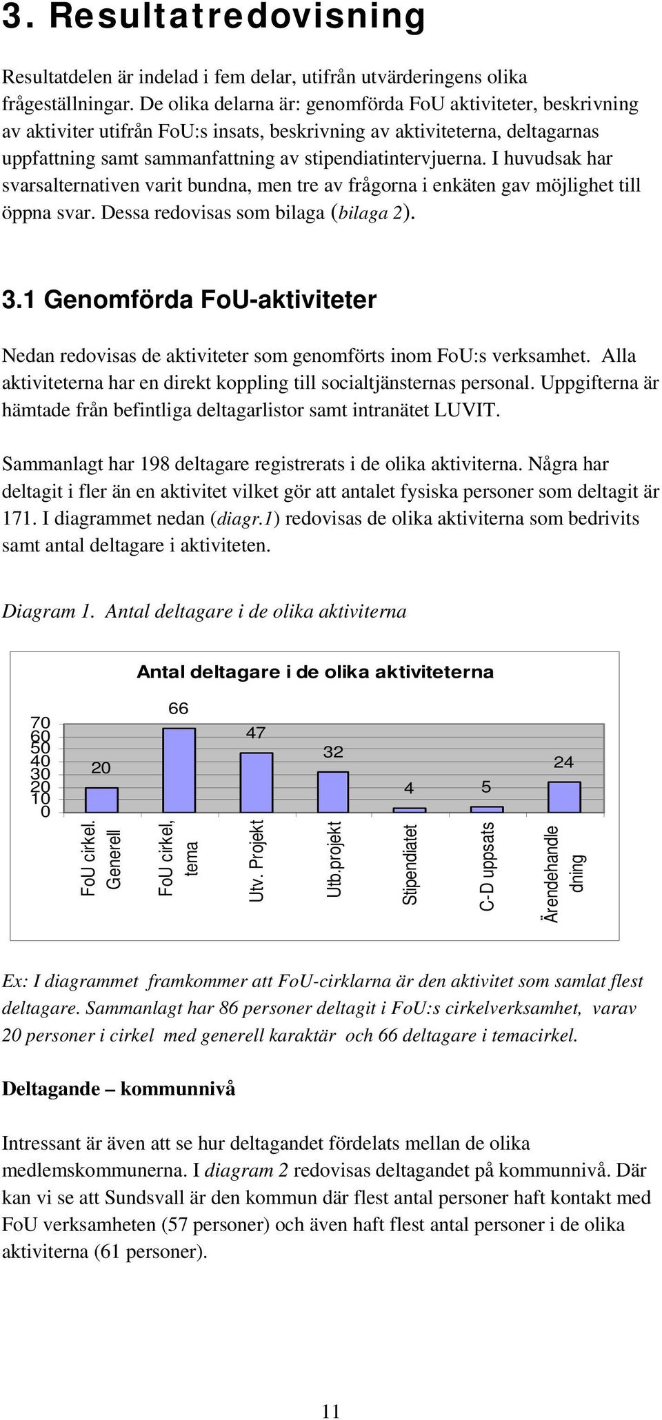 I huvudsak har svarsalternativen varit bundna, men tre av frågorna i enkäten gav möjlighet till öppna svar. Dessa redovisas som bilaga (bilaga 2). 3.