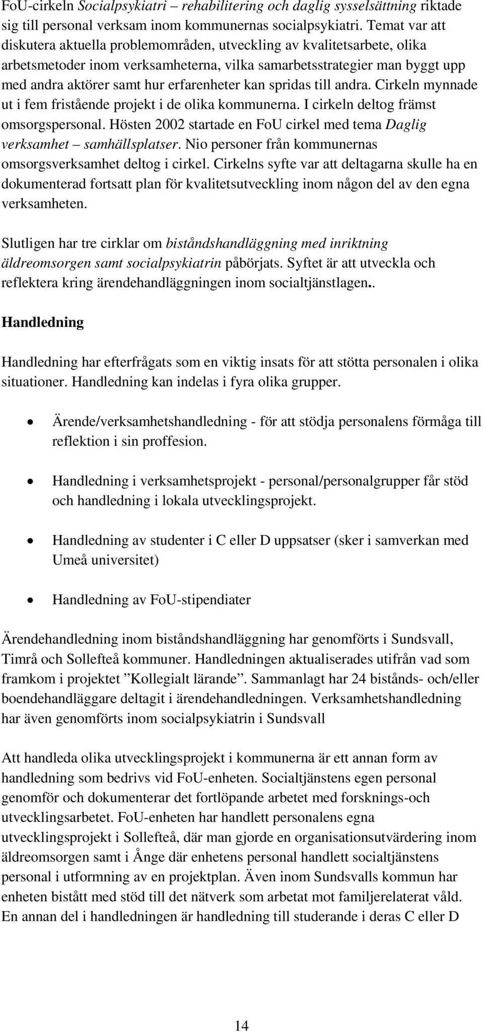 erfarenheter kan spridas till andra. Cirkeln mynnade ut i fem fristående projekt i de olika kommunerna. I cirkeln deltog främst omsorgspersonal.