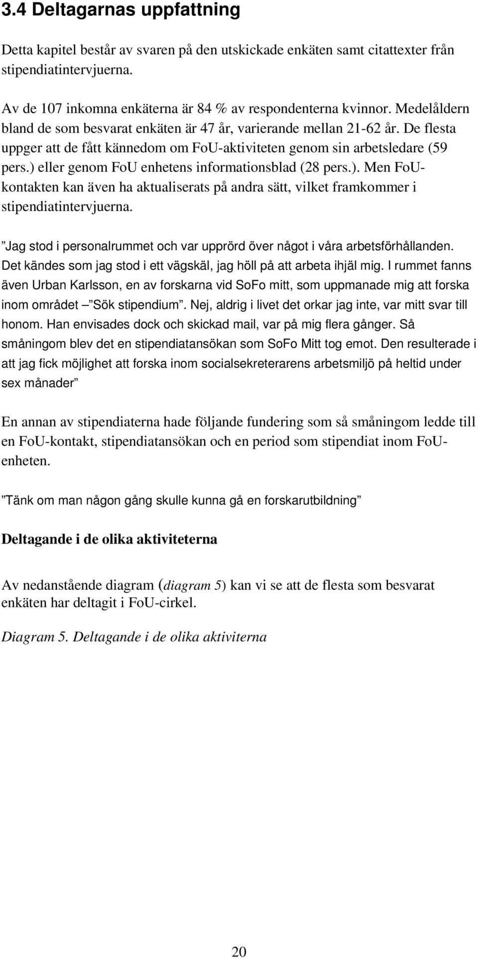 ) eller genom FoU enhetens informationsblad (28 pers.). Men FoUkontakten kan även ha aktualiserats på andra sätt, vilket framkommer i stipendiatintervjuerna.