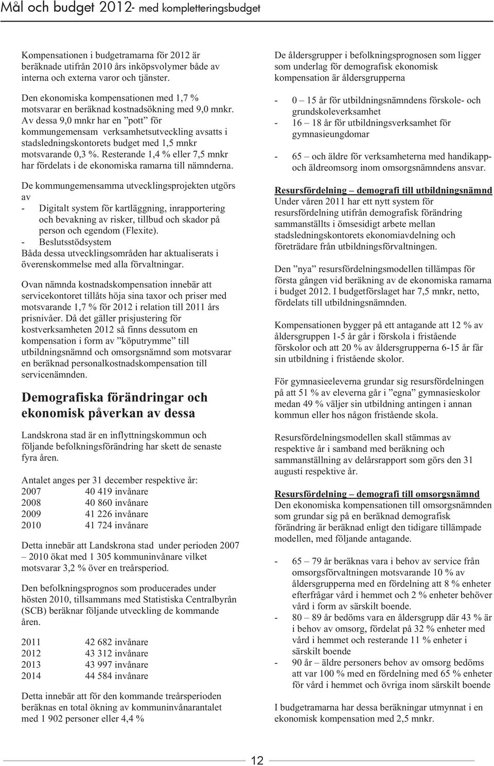 Av dessa 9,0 mnkr har en pott för kommungemensam verksamhetsutveckling avsatts i stadsledningskontorets budget med 1,5 mnkr motsvarande 0,3 %.