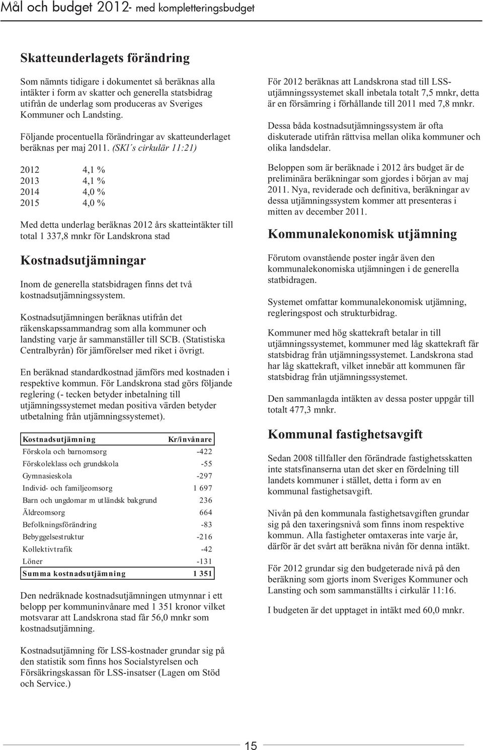 (SKl s cirkulär 11:21) 2012 4,1 % 2013 4,1 % 2014 4,0 % 2015 4,0 % Med detta underlag beräknas 2012 års skatteintäkter till total 1 337,8 mnkr för Landskrona stad Kostnadsutjämningar Inom de