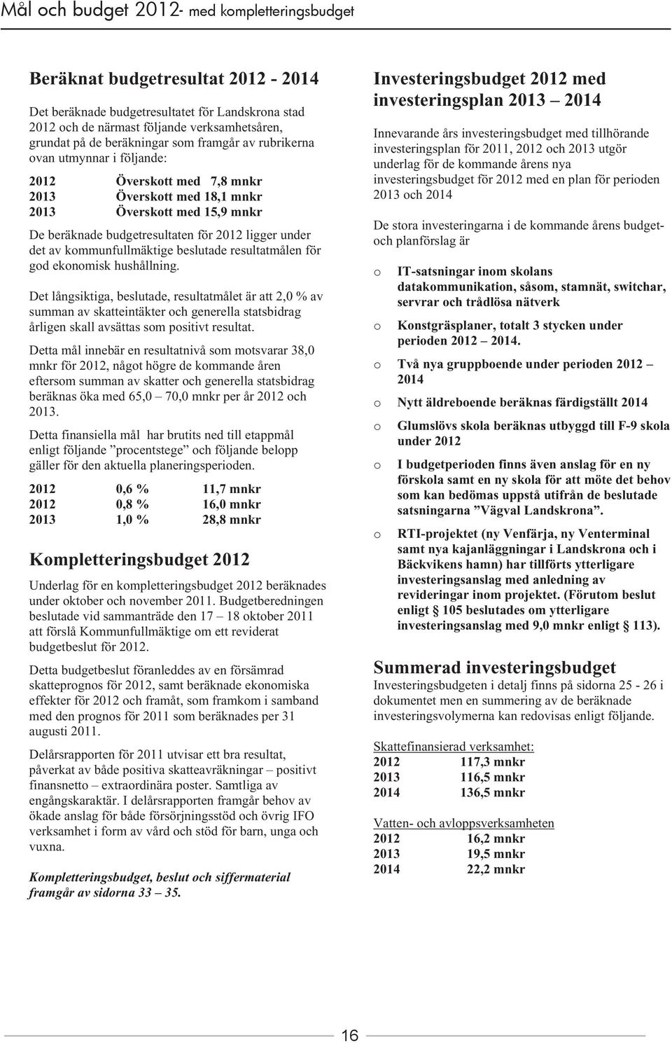 för god ekonomisk hushållning. Det långsiktiga, beslutade, resultatmålet är att 2,0 % av summan av skatteintäkter och generella statsbidrag årligen skall avsättas som positivt resultat.