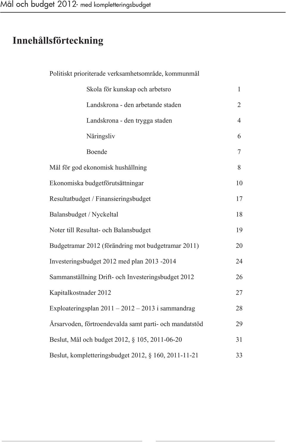 Budgetramar 2012 (förändring mot budgetramar 2011) 20 Investeringsbudget 2012 med plan 2013-2014 24 Sammanställning Drift- och Investeringsbudget 2012 26 Kapitalkostnader 2012 27