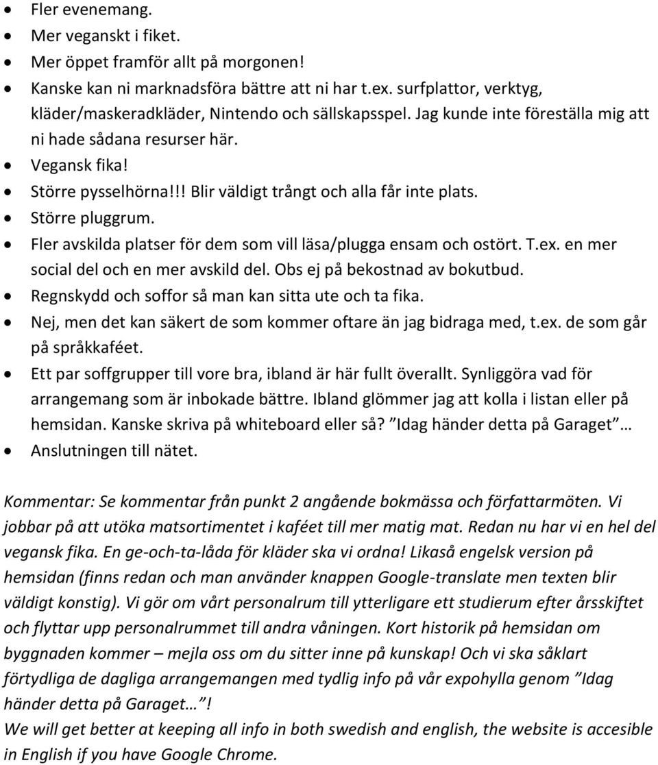 Fler avskilda platser för dem som vill läsa/plugga ensam och ostört. T.ex. en mer social del och en mer avskild del. Obs ej på bekostnad av bokutbud.