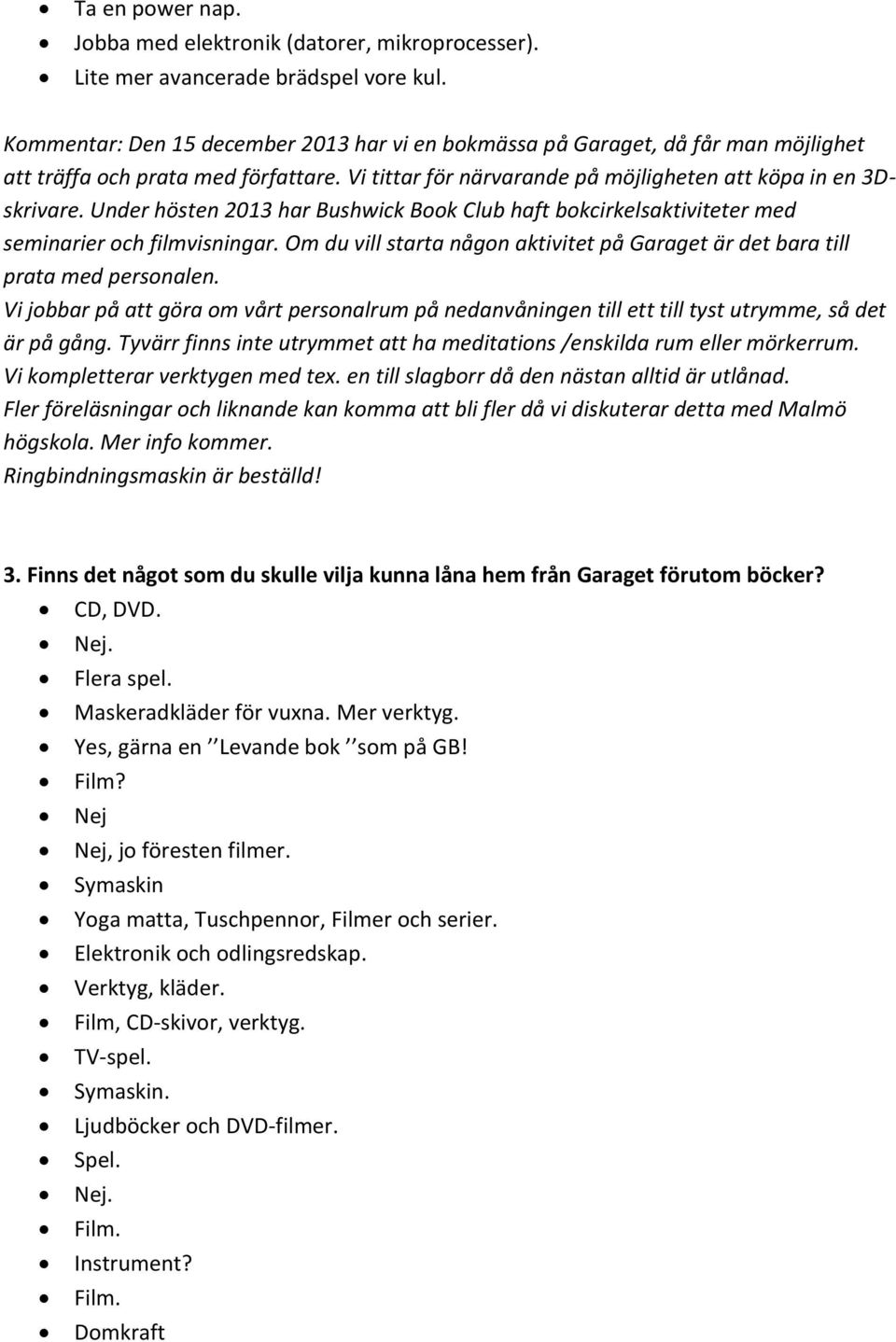 Under hösten 213 har Bushwick Book Club haft bokcirkelsaktiviteter med seminarier och filmvisningar. Om du vill starta någon aktivitet på Garaget är det bara till prata med personalen.