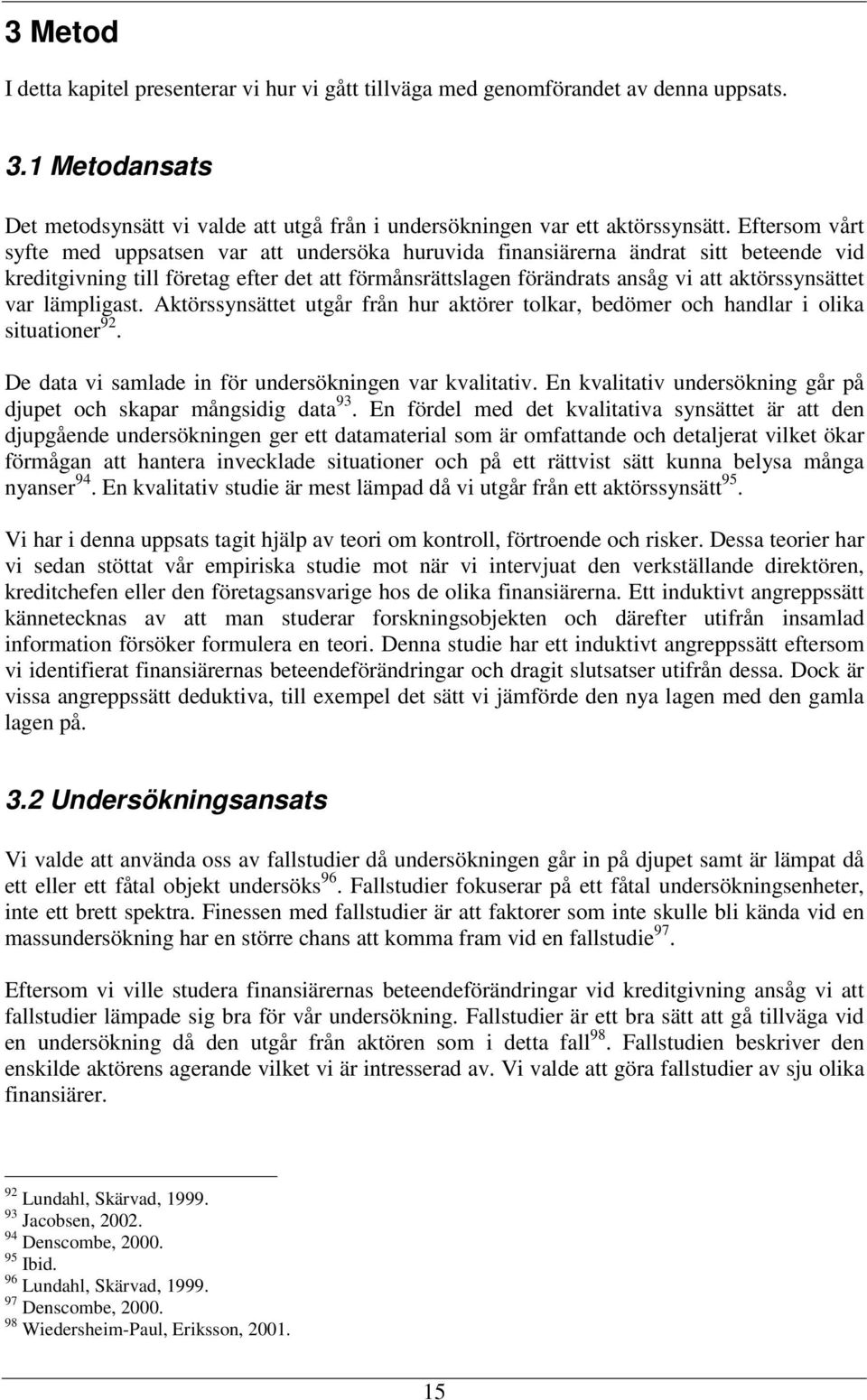 var lämpligast. Aktörssynsättet utgår från hur aktörer tolkar, bedömer och handlar i olika situationer 92. De data vi samlade in för undersökningen var kvalitativ.