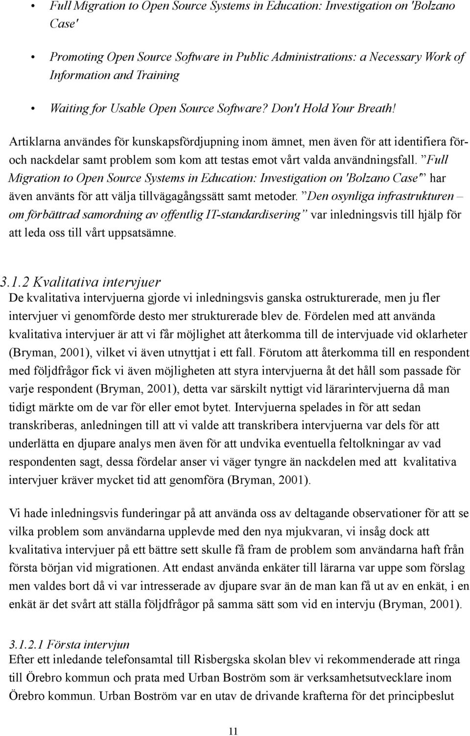 Artiklarna användes för kunskapsfördjupning inom ämnet, men även för att identifiera föroch nackdelar samt problem som kom att testas emot vårt valda användningsfall.