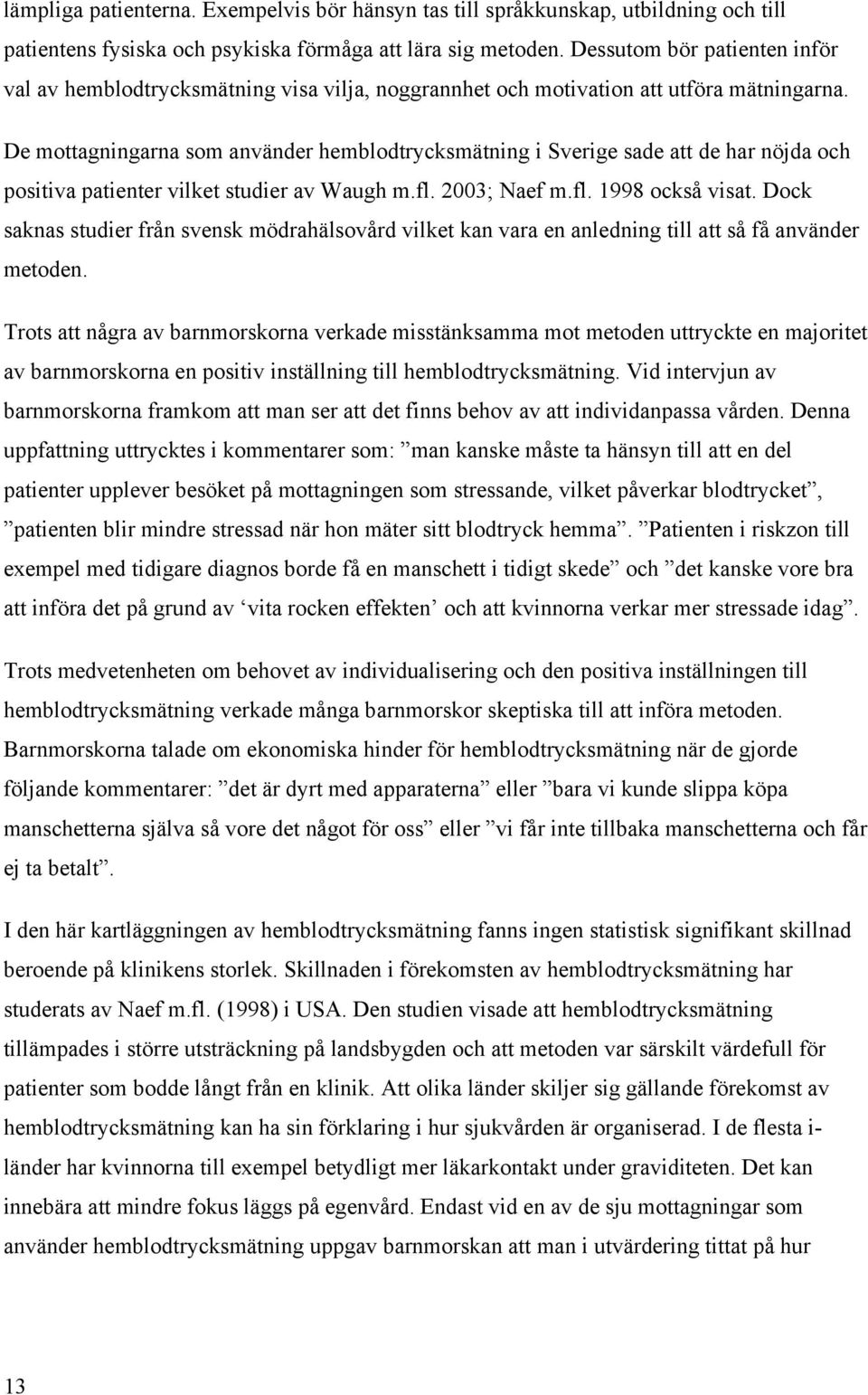 De mottagningarna som använder hemblodtrycksmätning i Sverige sade att de har nöjda och positiva patienter vilket studier av Waugh m.fl. 2003; Naef m.fl. 1998 också visat.