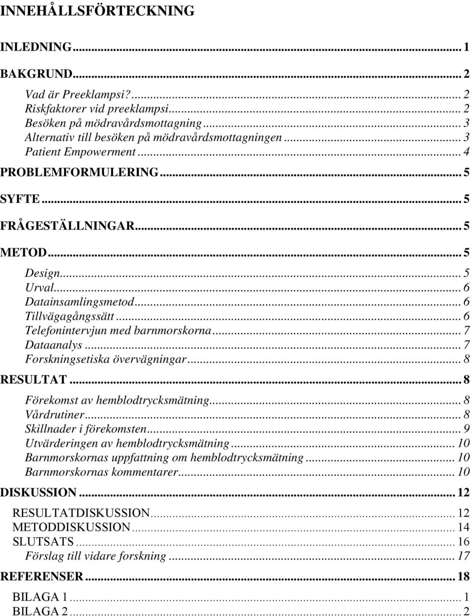 .. 6 Telefonintervjun med barnmorskorna... 7 Dataanalys... 7 Forskningsetiska övervägningar... 8 RESULTAT... 8 Förekomst av hemblodtrycksmätning... 8 Vårdrutiner... 8 Skillnader i förekomsten.