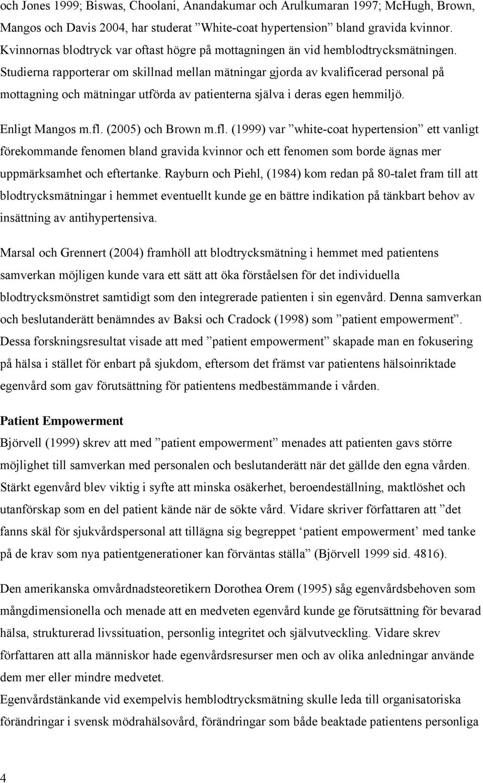 Studierna rapporterar om skillnad mellan mätningar gjorda av kvalificerad personal på mottagning och mätningar utförda av patienterna själva i deras egen hemmiljö. Enligt Mangos m.fl.