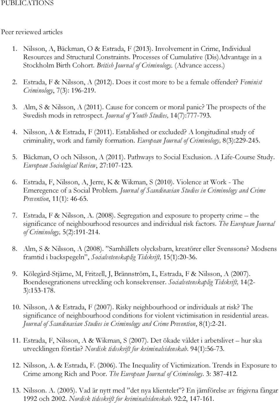 Feminist Criminology, 7(3): 196-219. 3. Alm, S & Nilsson, A (2011). Cause for concern or moral panic? The prospects of the Swedish mods in retrospect. Journal of Youth Studies, 14(7):777-793. 4.