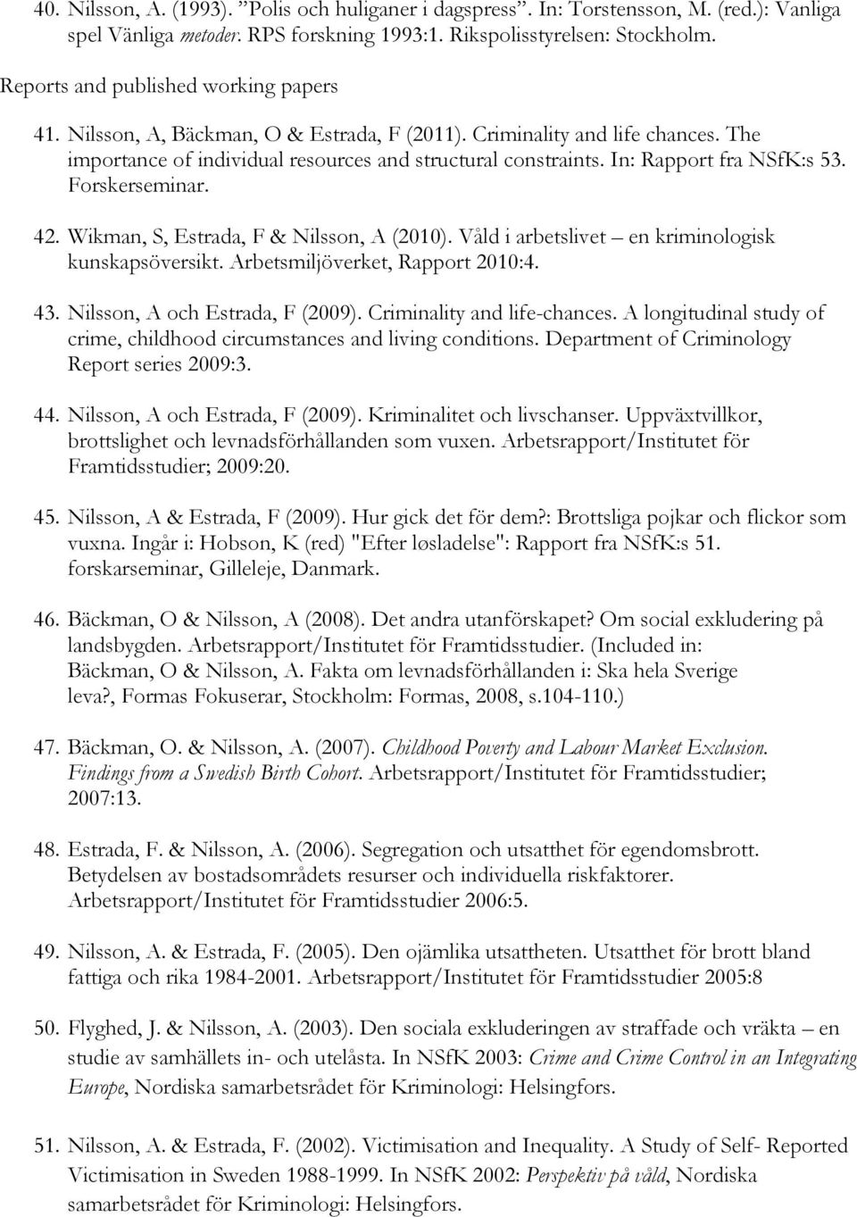 In: Rapport fra NSfK:s 53. Forskerseminar. 42. Wikman, S, Estrada, F & Nilsson, A (2010). Våld i arbetslivet en kriminologisk kunskapsöversikt. Arbetsmiljöverket, Rapport 2010:4. 43.