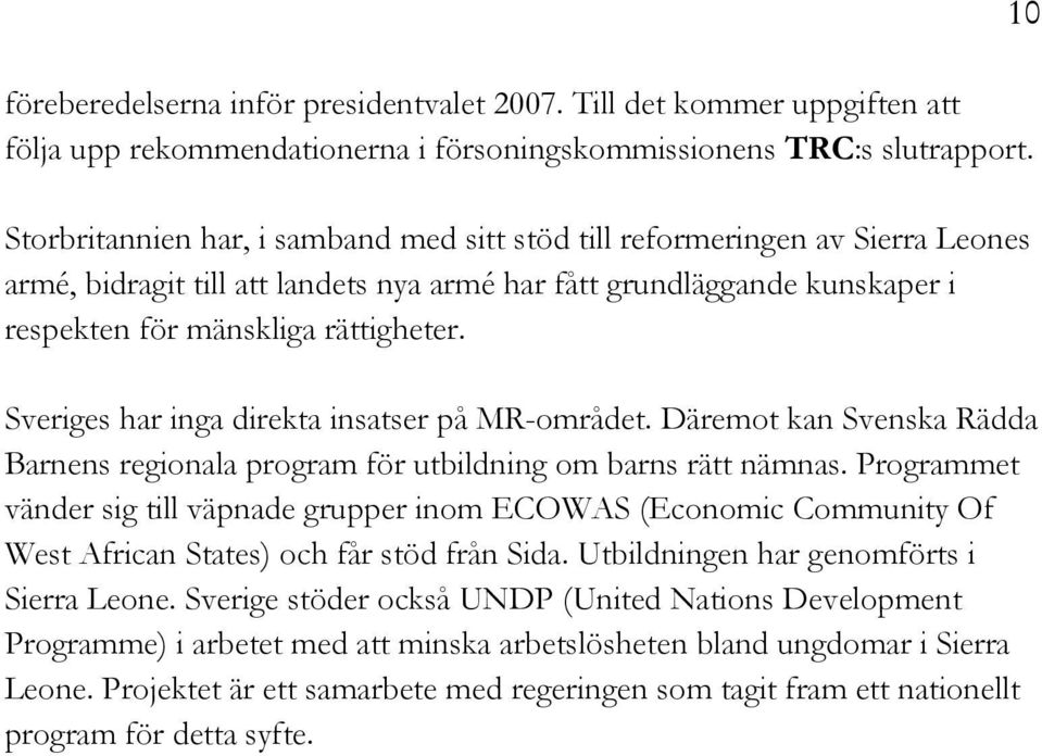 Sveriges har inga direkta insatser på MR-området. Däremot kan Svenska Rädda Barnens regionala program för utbildning om barns rätt nämnas.