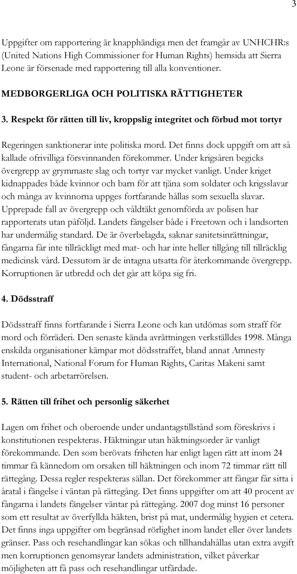 Det finns dock uppgift om att så kallade ofrivilliga försvinnanden förekommer. Under krigsåren begicks övergrepp av grymmaste slag och tortyr var mycket vanligt.