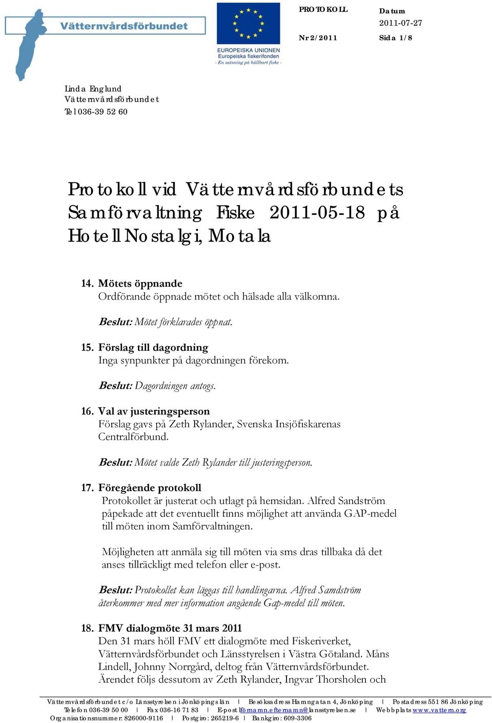 16. Val av justeringsperson Förslag gavs på Zeth Rylander, Svenska Insjöfiskarenas Centralförbund. Beslut: Mötet valde Zeth Rylander till justeringsperson. 17.