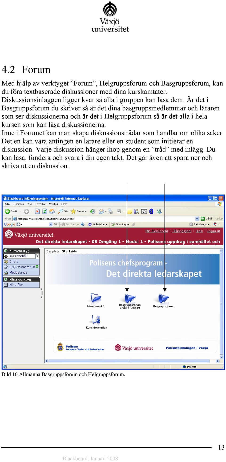 Är det i Basgruppsforum du skriver så är det dina basgruppsmedlemmar och läraren som ser diskussionerna och är det i Helgruppsforum så är det alla i hela kursen som kan läsa diskussionerna.