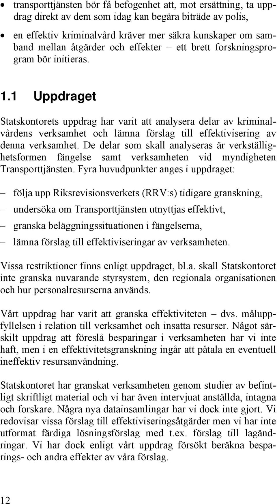 1 Uppdraget Statskontorets uppdrag har varit att analysera delar av kriminalvårdens verksamhet och lämna förslag till effektivisering av denna verksamhet.