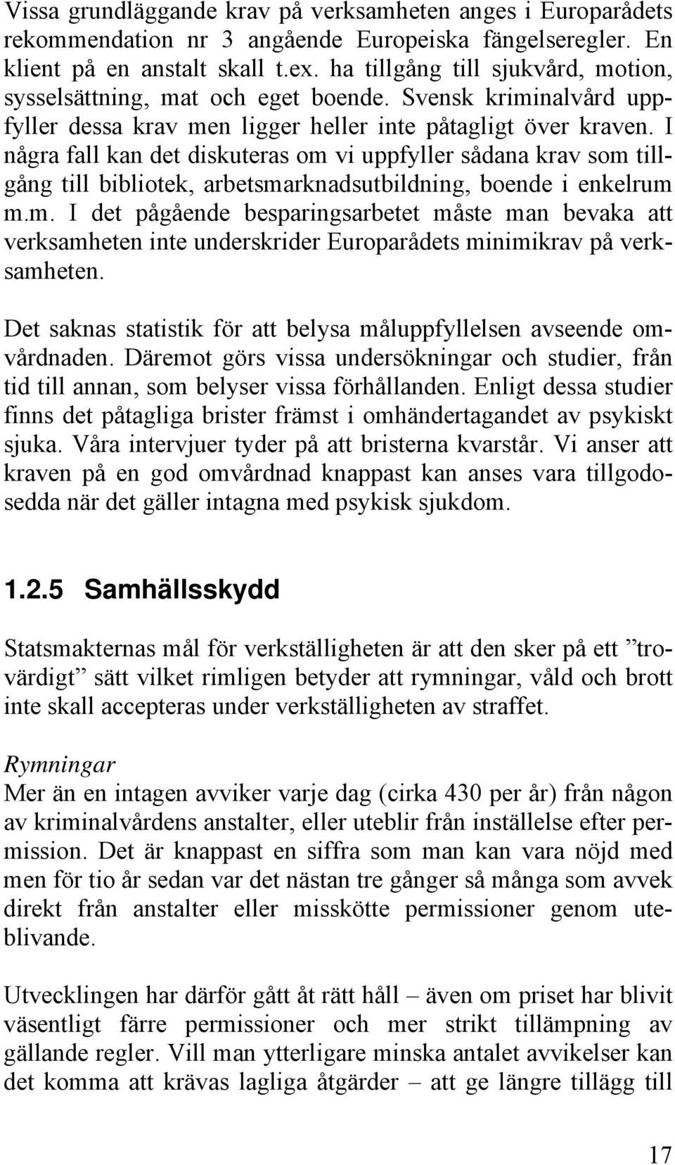 I några fall kan det diskuteras om vi uppfyller sådana krav som tillgång till bibliotek, arbetsmarknadsutbildning, boende i enkelrum m.m. I det pågående besparingsarbetet måste man bevaka att verksamheten inte underskrider Europarådets minimikrav på verksamheten.