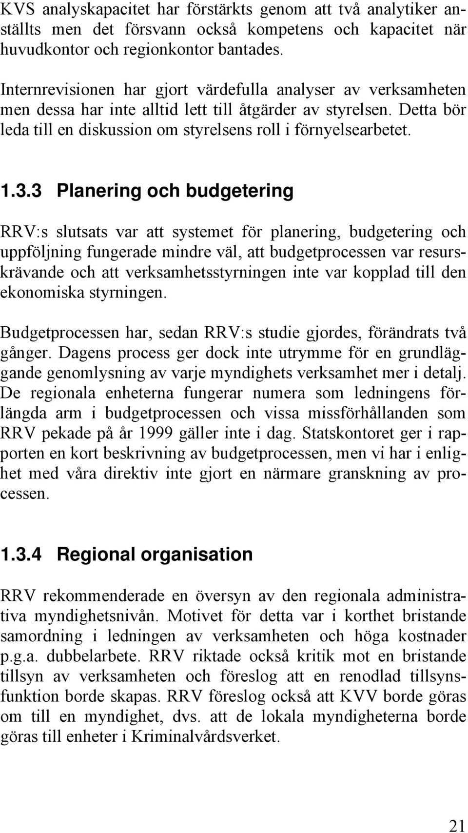 3 Planering och budgetering RRV:s slutsats var att systemet för planering, budgetering och uppföljning fungerade mindre väl, att budgetprocessen var resurskrävande och att verksamhetsstyrningen inte