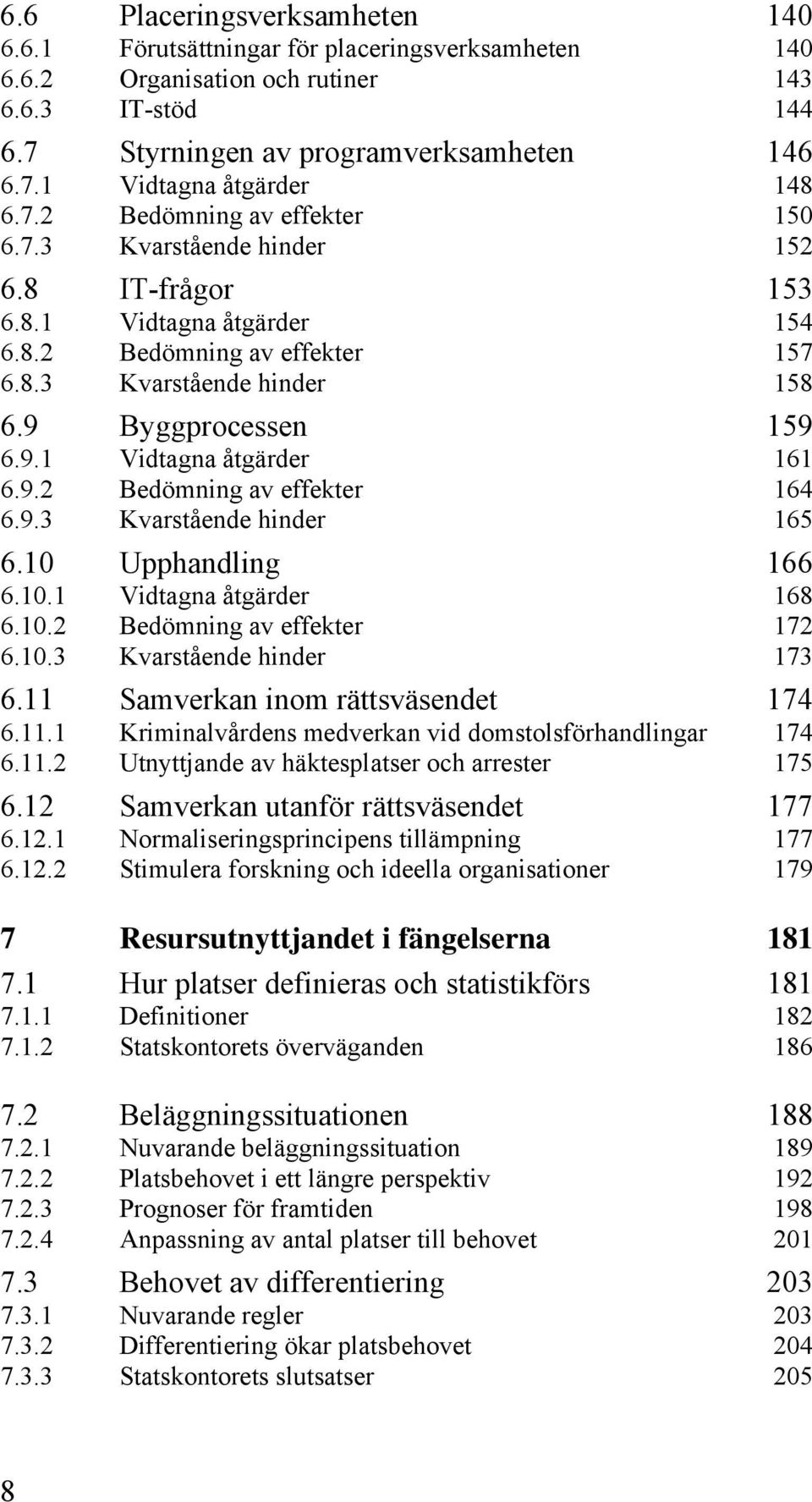 9.2 Bedömning av effekter 164 6.9.3 Kvarstående hinder 165 6.10 Upphandling 166 6.10.1 Vidtagna åtgärder 168 6.10.2 Bedömning av effekter 172 6.10.3 Kvarstående hinder 173 6.