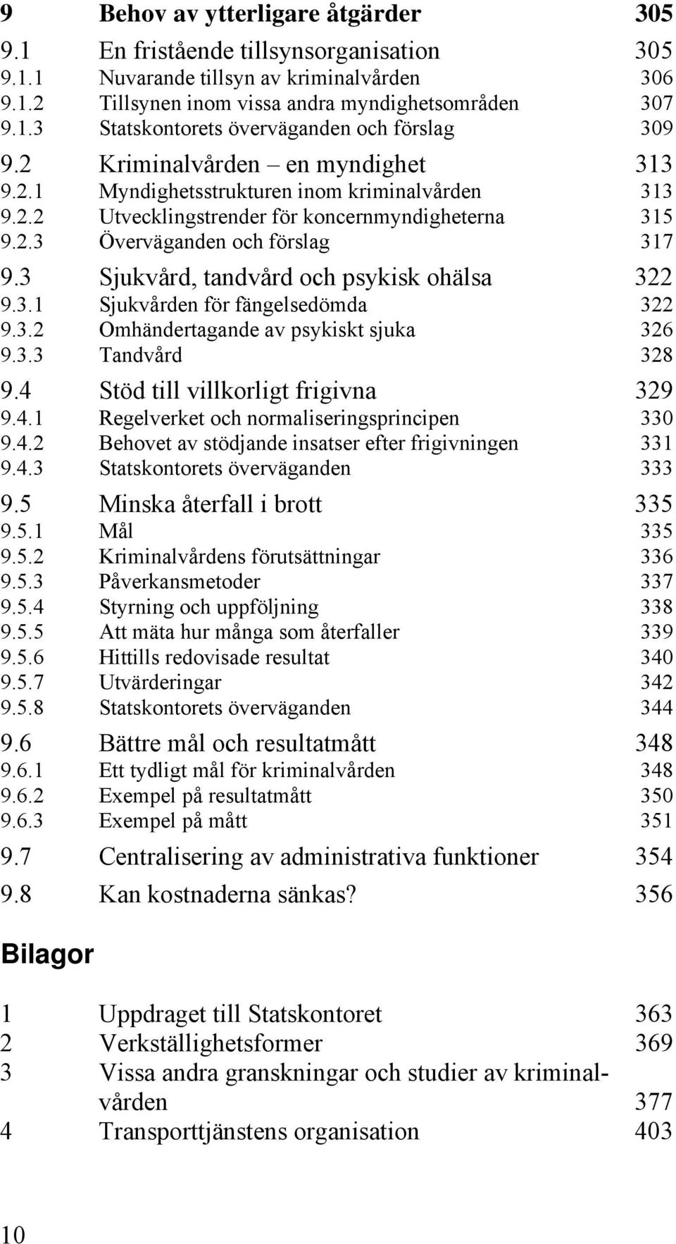 3 Sjukvård, tandvård och psykisk ohälsa 322 9.3.1 Sjukvården för fängelsedömda 322 9.3.2 Omhändertagande av psykiskt sjuka 326 9.3.3 Tandvård 328 9.4 Stöd till villkorligt frigivna 329 9.4.1 Regelverket och normaliseringsprincipen 330 9.