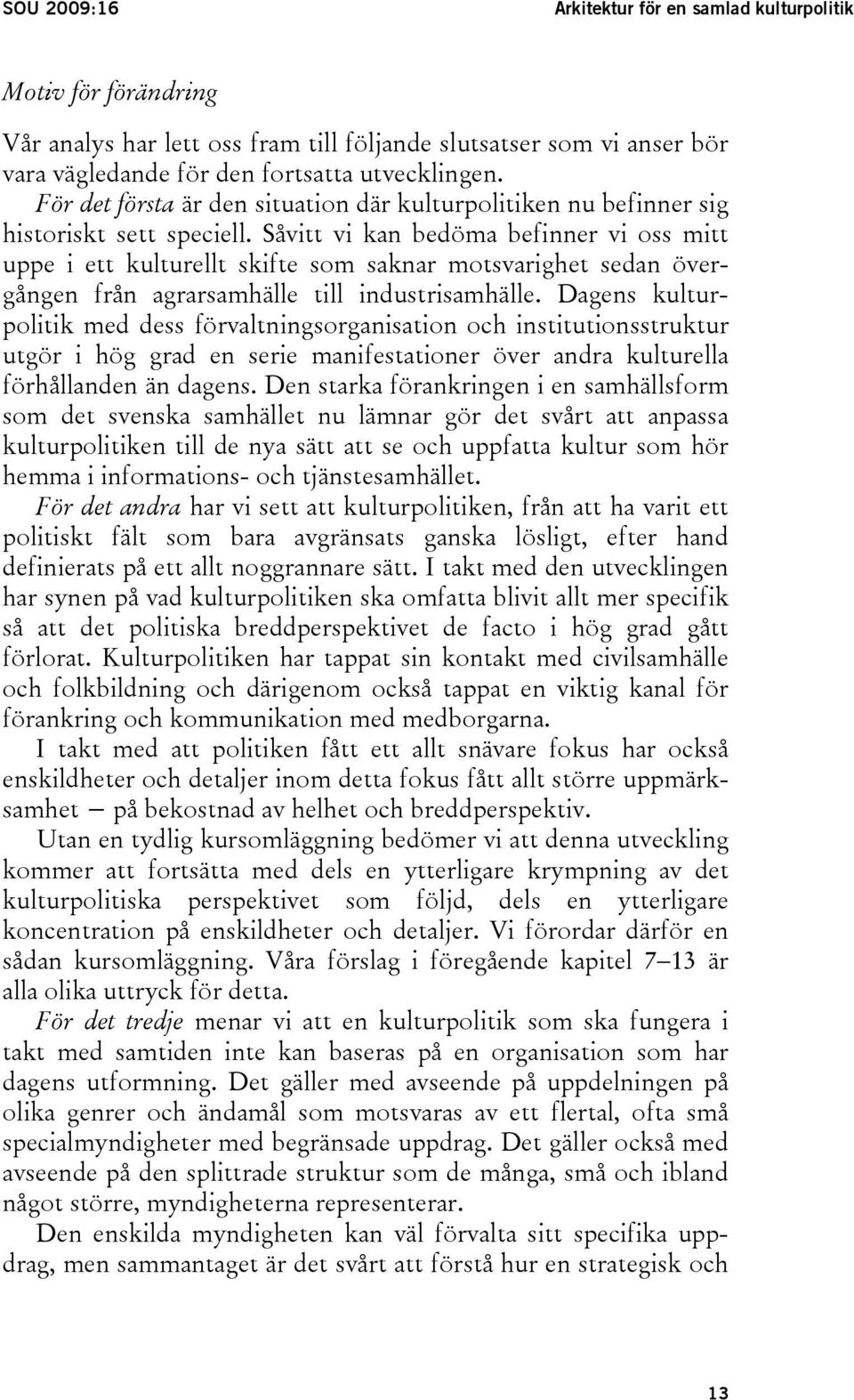 Såvitt vi kan bedöma befinner vi oss mitt uppe i ett kulturellt skifte som saknar motsvarighet sedan övergången från agrarsamhälle till industrisamhälle.