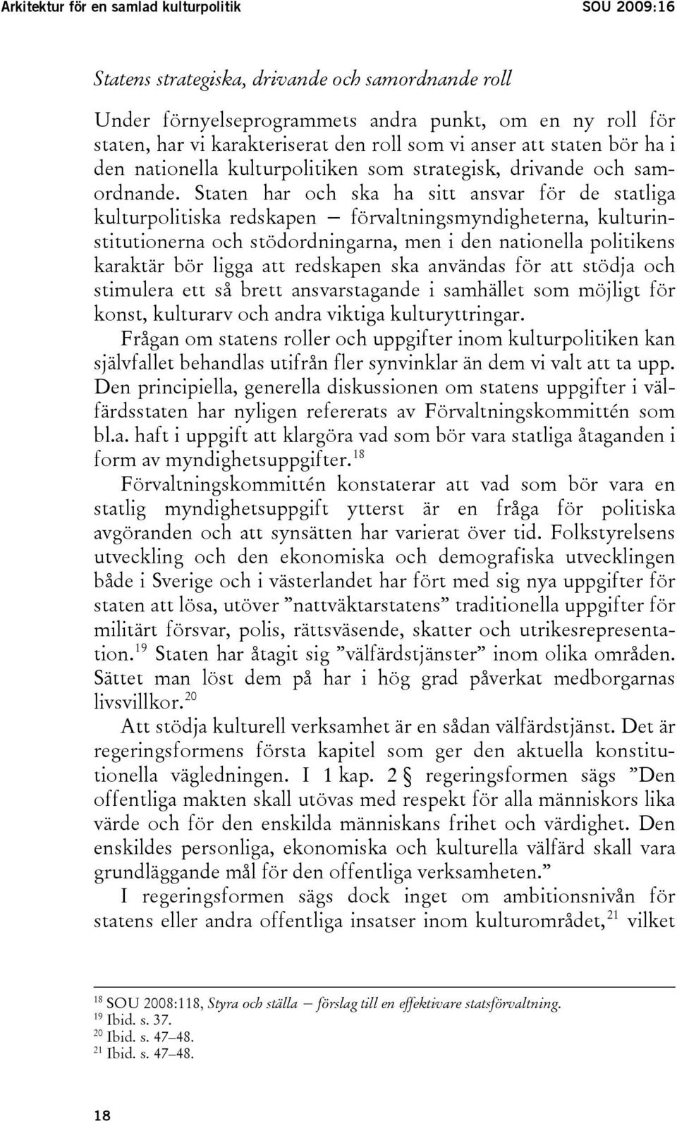 Staten har och ska ha sitt ansvar för de statliga kulturpolitiska redskapen förvaltningsmyndigheterna, kulturinstitutionerna och stödordningarna, men i den nationella politikens karaktär bör ligga