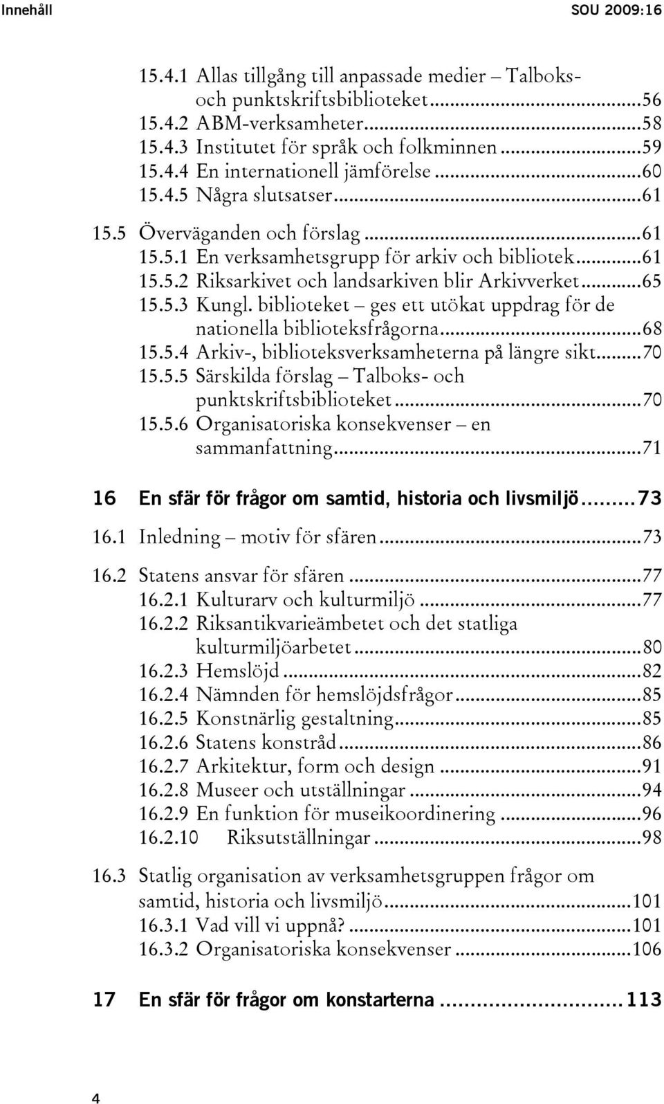 biblioteket ges ett utökat uppdrag för de nationella biblioteksfrågorna...68 15.5.4 Arkiv-, biblioteksverksamheterna på längre sikt...70 15.5.5 Särskilda förslag Talboks- och punktskriftsbiblioteket.