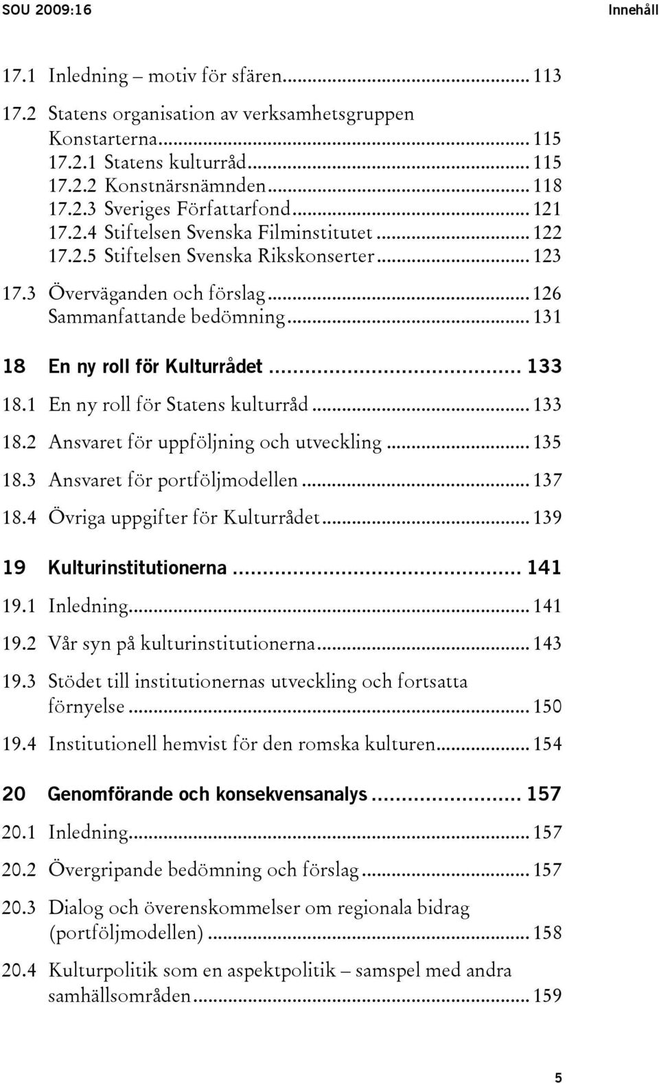 .. 133 18.1 En ny roll för Statens kulturråd... 133 18.2 Ansvaret för uppföljning och utveckling... 135 18.3 Ansvaret för portföljmodellen... 137 18.4 Övriga uppgifter för Kulturrådet.