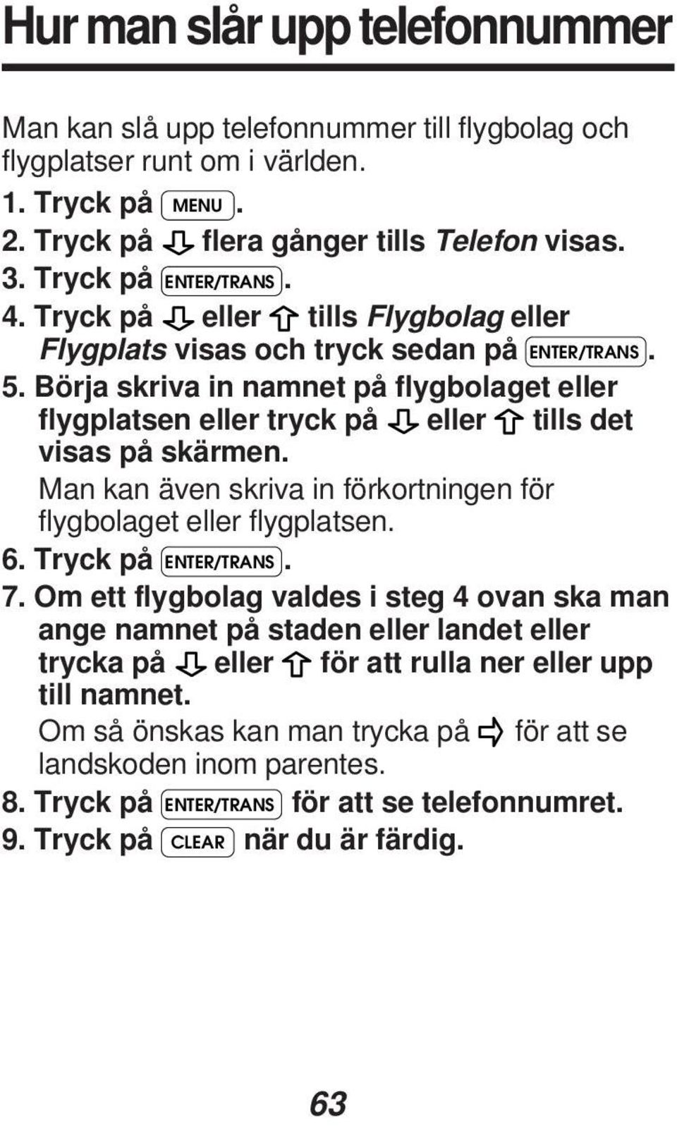 Man kan även skriva in förkortningen för flygbolaget eller flygplatsen. 6. Tryck på ENTER/TRANS. 7.