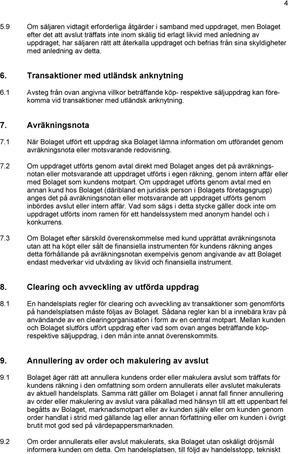 1 Avsteg från ovan angivna villkor beträffande köp- respektive säljuppdrag kan förekomma vid transaktioner med utländsk anknytning. 7. Avräkningsnota 7.