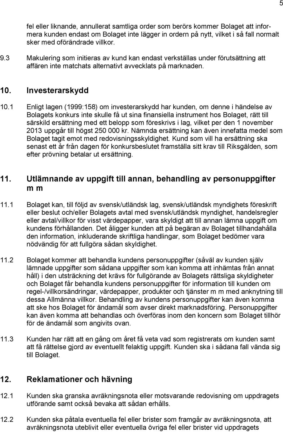 1 Enligt lagen (1999:158) om investerarskydd har kunden, om denne i händelse av Bolagets konkurs inte skulle få ut sina finansiella instrument hos Bolaget, rätt till särskild ersättning med ett